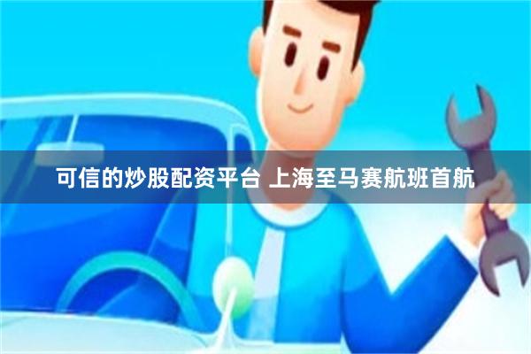 可信的炒股配资平台 上海至马赛航班首航