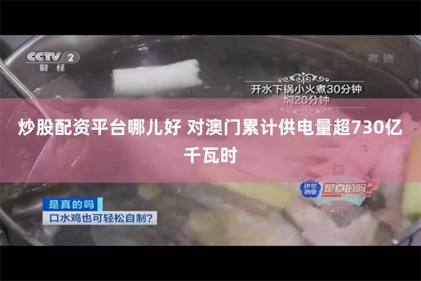 炒股配资平台哪儿好 对澳门累计供电量超730亿千瓦时