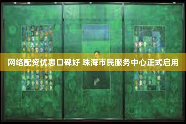 网络配资优惠口碑好 珠海市民服务中心正式启用