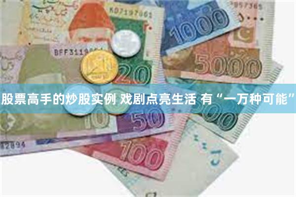 股票高手的炒股实例 戏剧点亮生活 有“一万种可能”