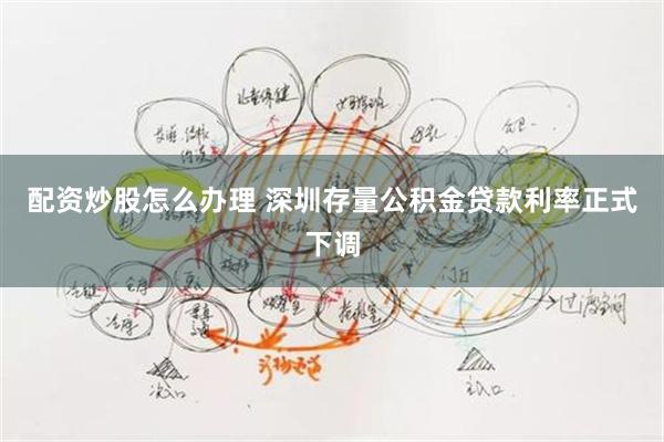 配资炒股怎么办理 深圳存量公积金贷款利率正式下调