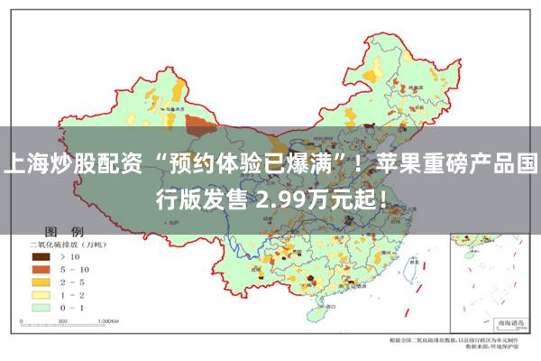 上海炒股配资 “预约体验已爆满”！苹果重磅产品国行版发售 2.99万元起！