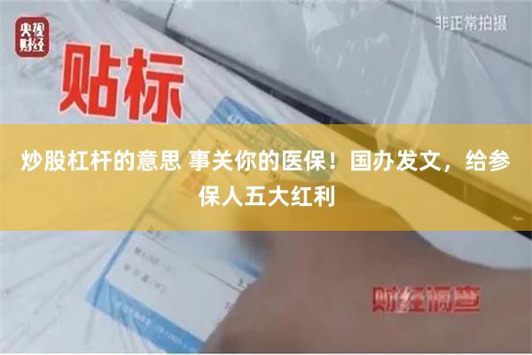 炒股杠杆的意思 事关你的医保！国办发文，给参保人五大红利