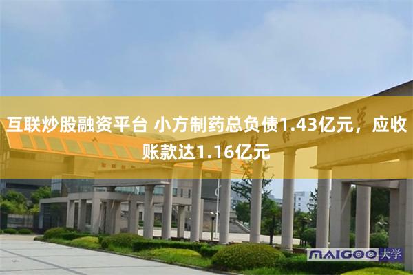 互联炒股融资平台 小方制药总负债1.43亿元，应收账款达1.16亿元