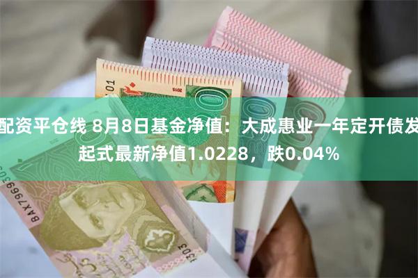 配资平仓线 8月8日基金净值：大成惠业一年定开债发起式最新净值1.0228，跌0.04%