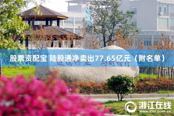 股票资配宝 陆股通净卖出77.65亿元（附名单）