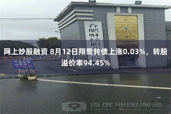 网上炒股融资 8月12日翔鹭转债上涨0.03%，转股溢价率94.45%