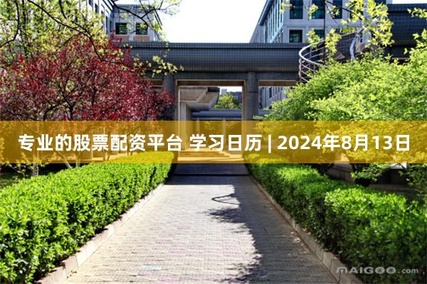 专业的股票配资平台 学习日历 | 2024年8月13日