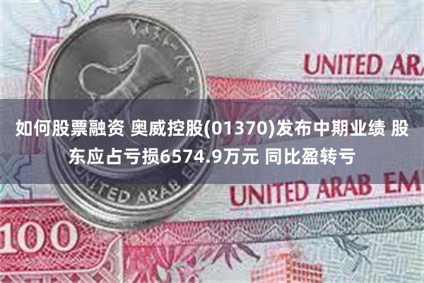 如何股票融资 奥威控股(01370)发布中期业绩 股东应占亏损6574.9万元 同比盈转亏