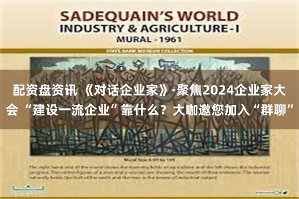 配资盘资讯 《对话企业家》·聚焦2024企业家大会 “建设一流企业”靠什么？大咖邀您加入“群聊”