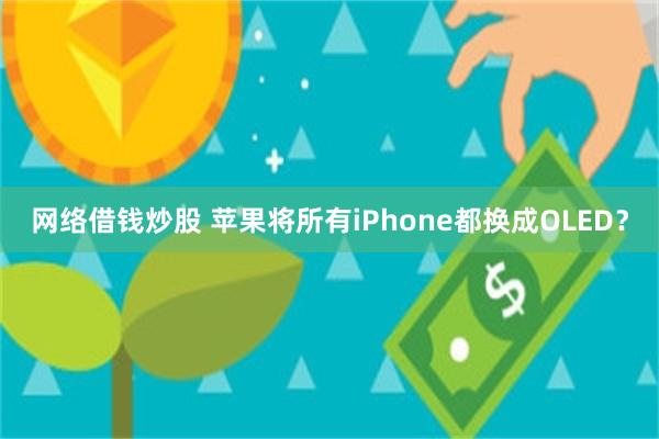 网络借钱炒股 苹果将所有iPhone都换成OLED？