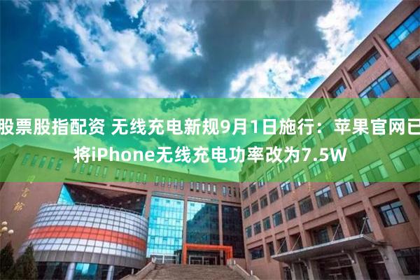 股票股指配资 无线充电新规9月1日施行：苹果官网已将iPhone无线充电功率改为7.5W