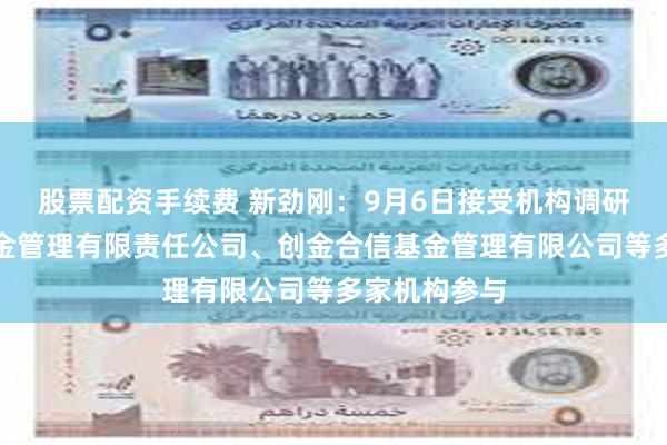 股票配资手续费 新劲刚：9月6日接受机构调研，建信养老金管理有限责任公司、创金合信基金管理有限公司等多家机构参与