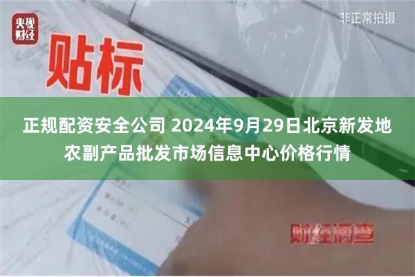 正规配资安全公司 2024年9月29日北京新发地农副产品批发市场信息中心价格行情