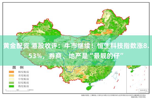 黄金配资 港股收评：牛市继续！恒生科技指数涨8.53%，券商、地产是“最靓的仔”