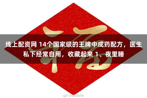 线上配资网 14个国家级的王牌中成药配方，医生私下经常自用，收藏起来 1、夜里睡