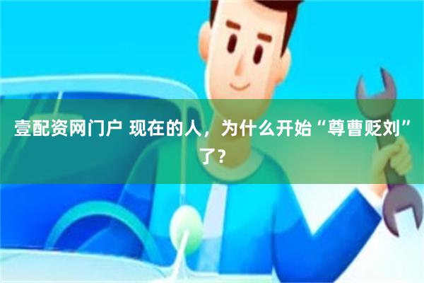 壹配资网门户 现在的人，为什么开始“尊曹贬刘”了？