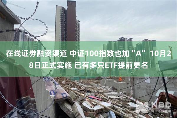 在线证劵融资渠道 中证100指数也加“A” 10月28日正式实施 已有多只ETF提前更名