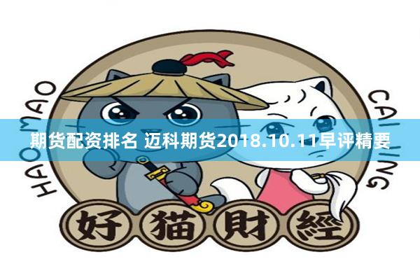 期货配资排名 迈科期货2018.10.11早评精要