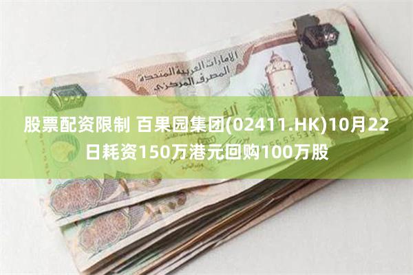 股票配资限制 百果园集团(02411.HK)10月22日耗资150万港元回购100万股