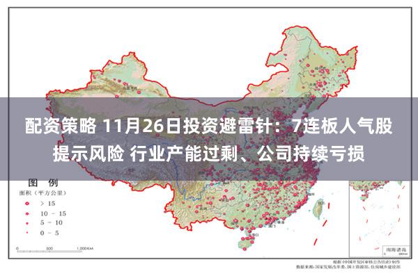 配资策略 11月26日投资避雷针：7连板人气股提示风险 行业产能过剩、公司持续亏损