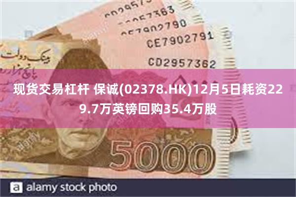 现货交易杠杆 保诚(02378.HK)12月5日耗资229.7万英镑回购35.4万股