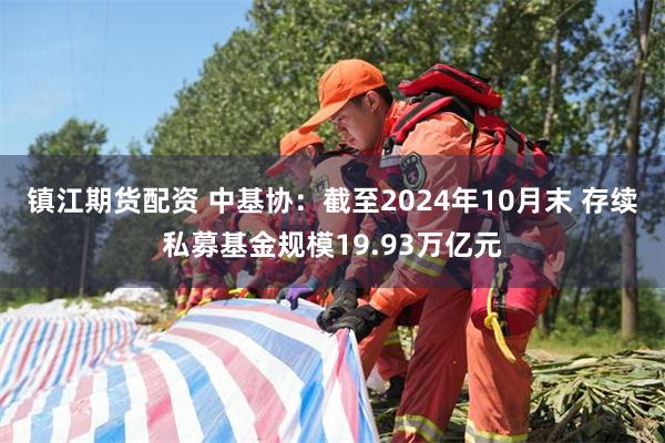 镇江期货配资 中基协：截至2024年10月末 存续私募基金规模19.93万亿元