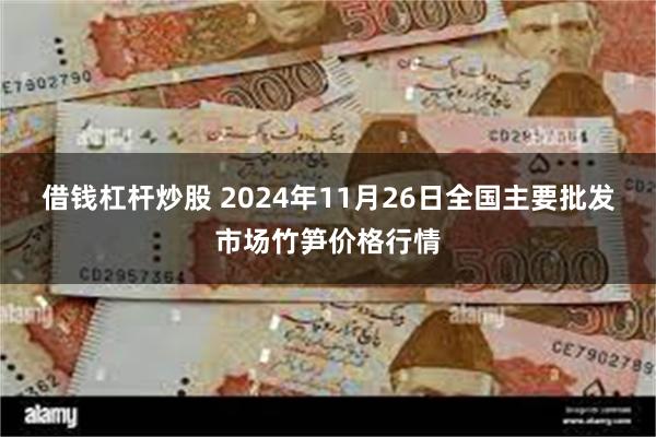 借钱杠杆炒股 2024年11月26日全国主要批发市场竹笋价格行情