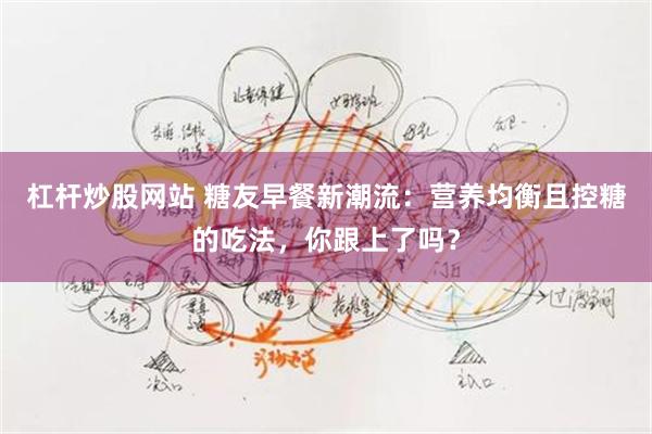 杠杆炒股网站 糖友早餐新潮流：营养均衡且控糖的吃法，你跟上了吗？