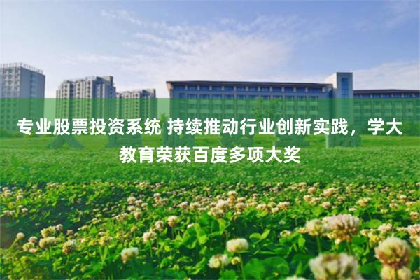 专业股票投资系统 持续推动行业创新实践，学大教育荣获百度多项大奖