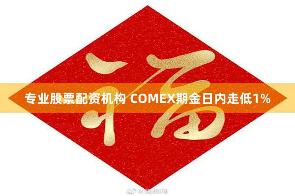 专业股票配资机构 COMEX期金日内走低1%