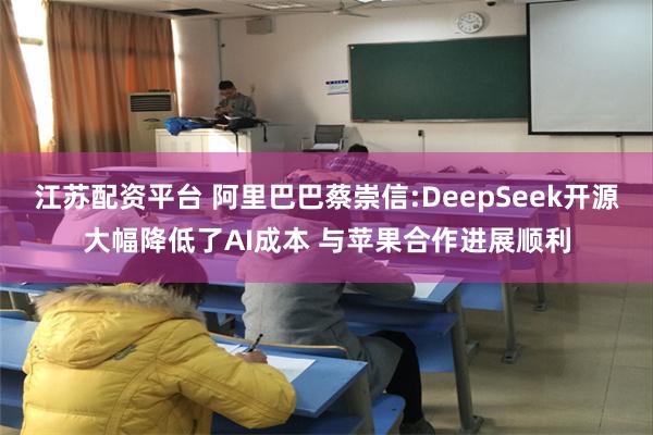 江苏配资平台 阿里巴巴蔡崇信:DeepSeek开源大幅降低了AI成本 与苹果合作进展顺利