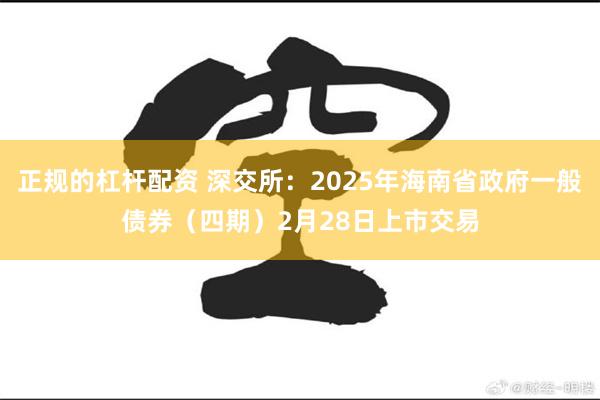 正规的杠杆配资 深交所：2025年海南省政府一般债券（四期）2月28日上市交易