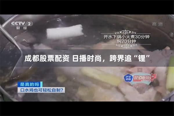 成都股票配资 日播时尚，跨界追“锂”