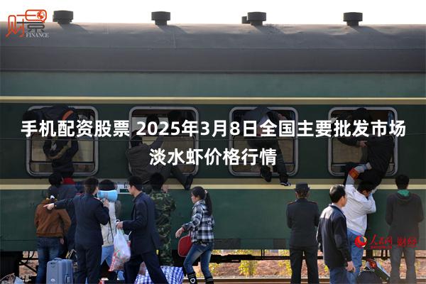 手机配资股票 2025年3月8日全国主要批发市场淡水虾价格行情