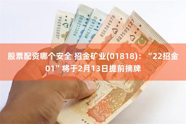 股票配资哪个安全 招金矿业(01818)：“22招金01”将于2月13日提前摘牌