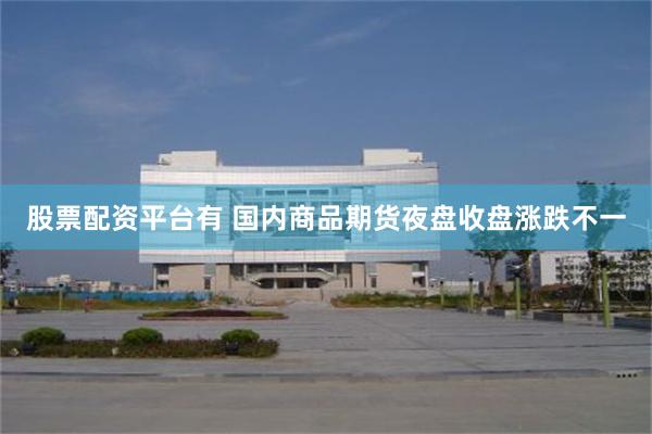 股票配资平台有 国内商品期货夜盘收盘涨跌不一